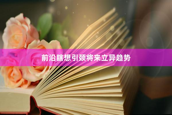 前沿瞎想引颈将来立异趋势