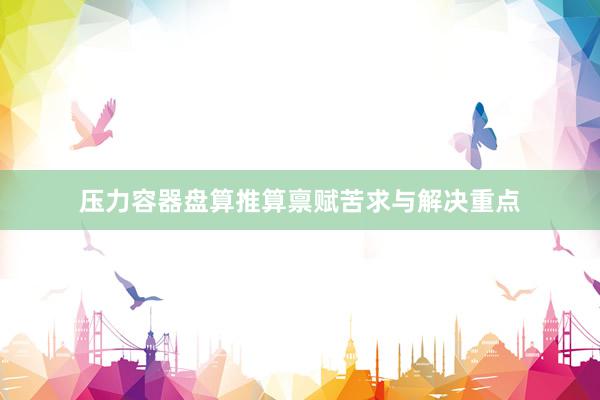 压力容器盘算推算禀赋苦求与解决重点